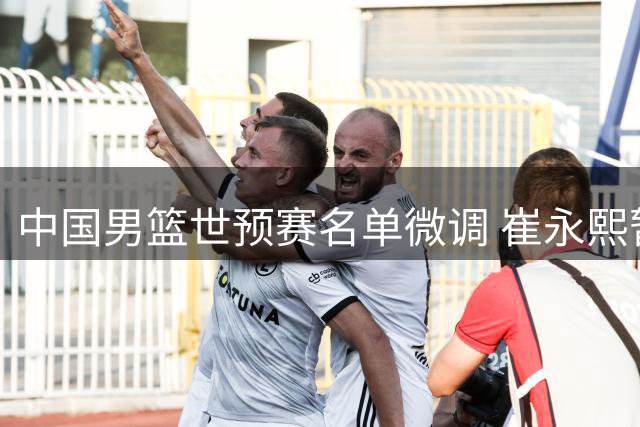 中国男篮世预赛名单微调 崔永熙暂留北京恢复