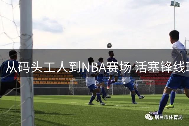 从码头工人到NBA赛场 活塞锋线琼斯的职业篮球逆袭路