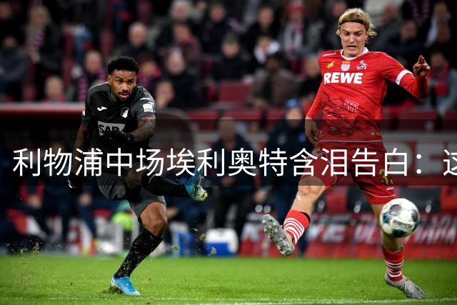 利物浦中场埃利奥特含泪告白：这件球衣承载着儿时所有的梦
