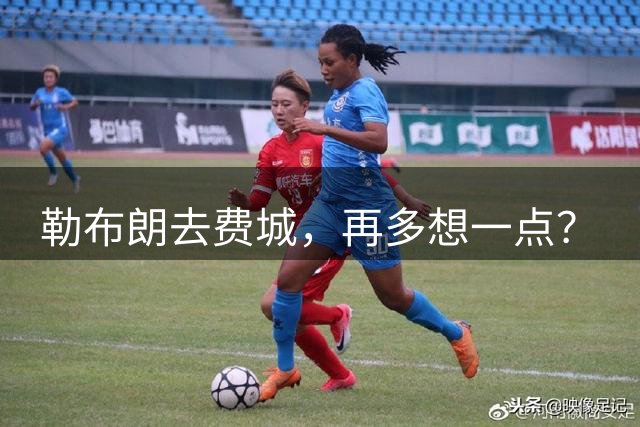 勒布朗去费城，再多想一点？