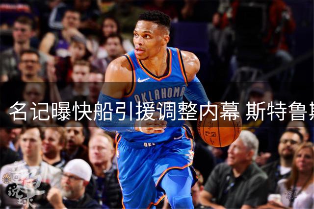 名记曝快船引援调整内幕 斯特鲁斯加盟获业内好评