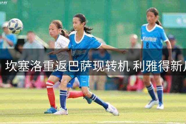 坎塞洛重返巴萨现转机 利雅得新月开启转会谈判