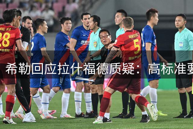 希勒回应拉什福德质疑：高标准要求源于对其能力的认可