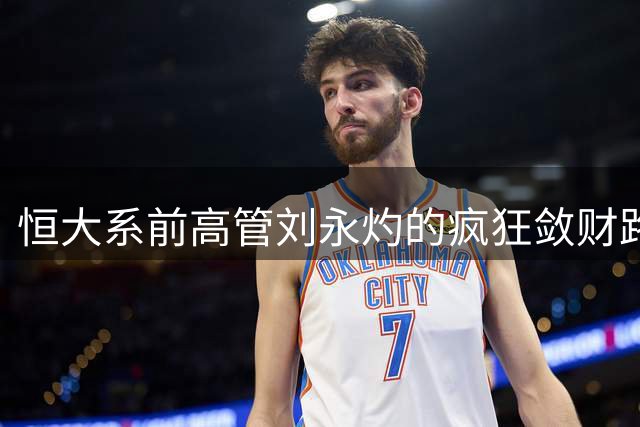 恒大系前高管刘永灼的疯狂敛财路：从足球到汽车的天价败局