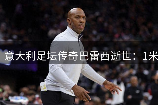 意大利足坛传奇巴雷西逝世：1米78的防守艺术大师铸就红黑王朝