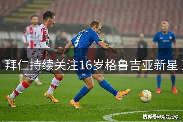 拜仁持续关注16岁格鲁吉亚新星 克瓦拉茨赫利亚家族再续前缘