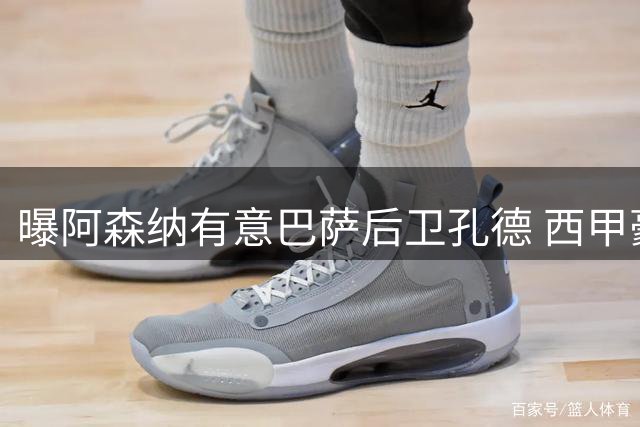 曝阿森纳有意巴萨后卫孔德 西甲豪门或考虑出售