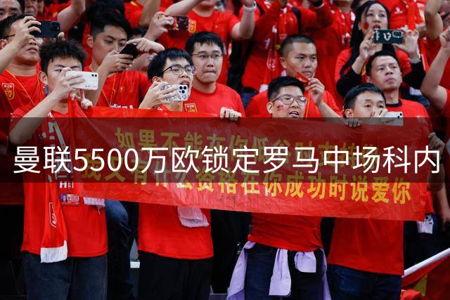 曼联5500万欧锁定罗马中场科内 梅诺背伤引担忧