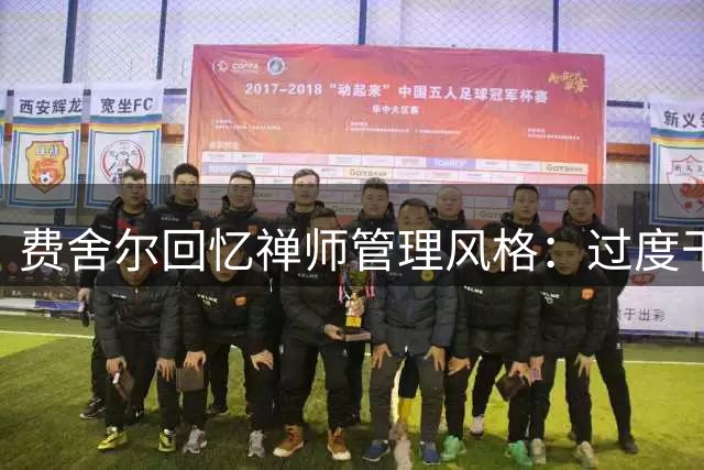 费舍尔回忆禅师管理风格：过度干预影响团队执行