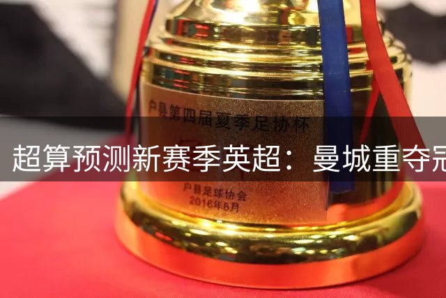 超算预测新赛季英超：曼城重夺冠军 枪车军进前4曼联第5