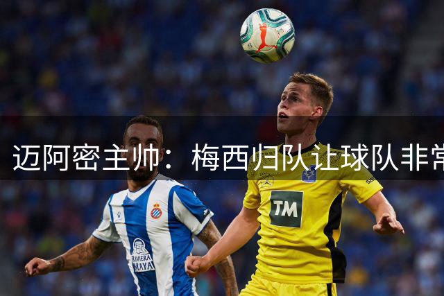 迈阿密主帅：梅西归队让球队非常高兴，本轮是否出战我们正在沟通