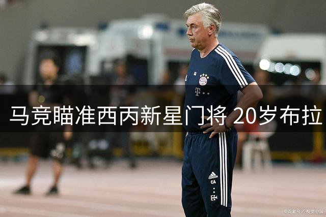 马竞瞄准西丙新星门将 20岁布拉日奇或登陆万达大都会