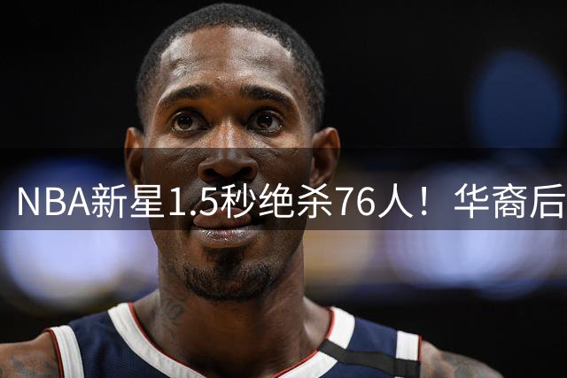 NBA新星1.5秒绝杀76人！华裔后卫成中国男篮归化黑马？