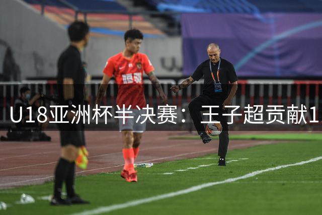 U18亚洲杯半决赛：王子超贡献11+5+9 中国队晋级决赛